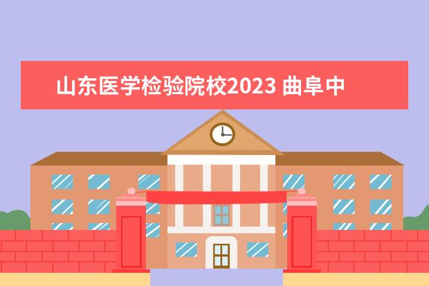 山东医学检验院校2023 曲阜中医药学校2023年招生分数线