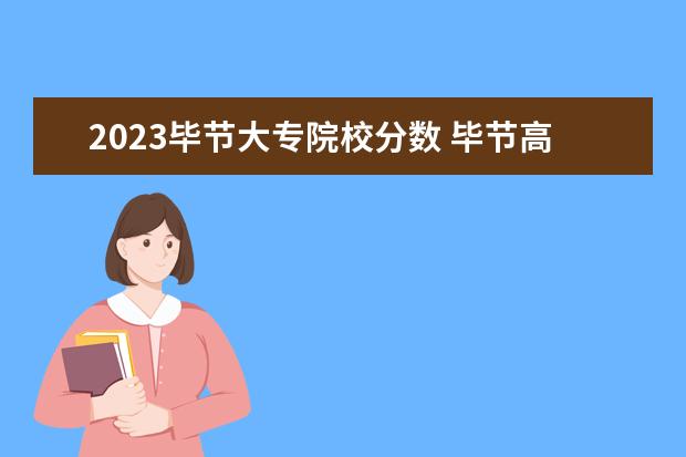 2023毕节大专院校分数 毕节高考时间2023年时间表