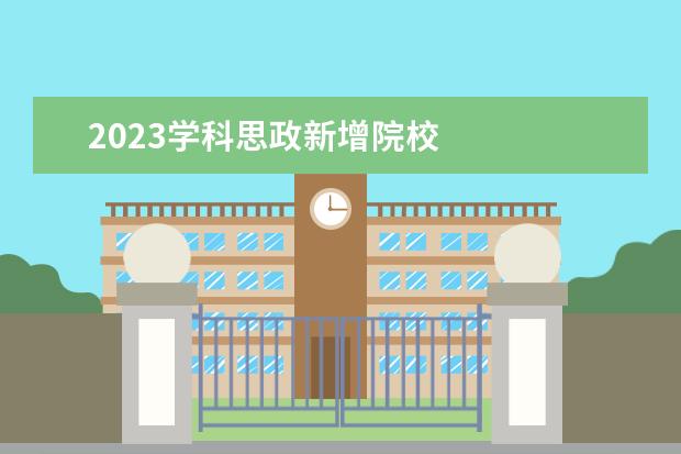 2023学科思政新增院校 
  院校专业：
  <br/>