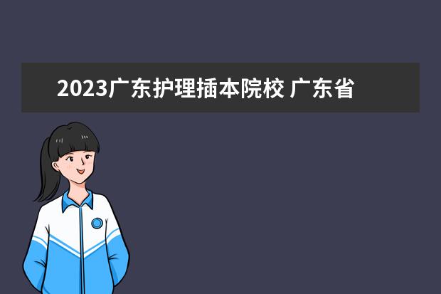 2023广东护理插本院校 广东省2023年专插本分数线