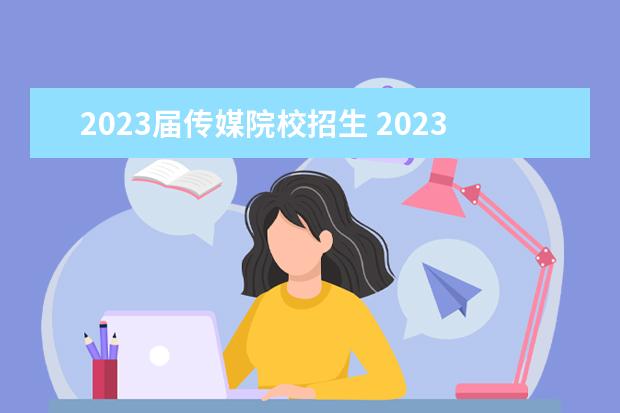 2023届传媒院校招生 2023年还有艺考吗?