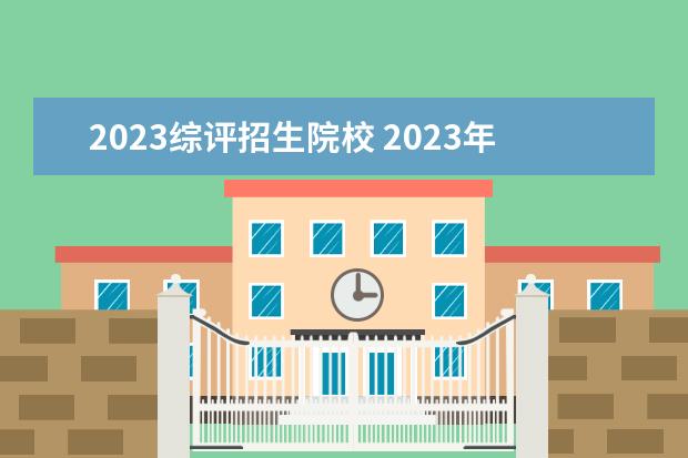 2023综评招生院校 2023年综评招生有哪些学校