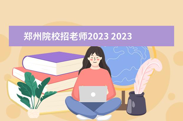 郑州院校招老师2023 2023年郑州高校人才政策是什么呢