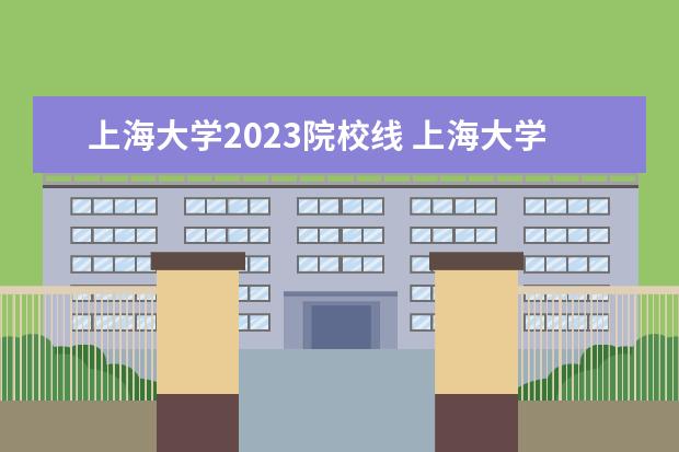 上海大学2023院校线 上海大学研究生分数线2023