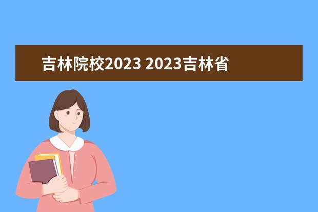吉林院校2023 2023吉林省春招有哪些学校