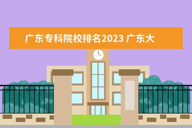 广东专科院校排名2023 广东大专学院排名