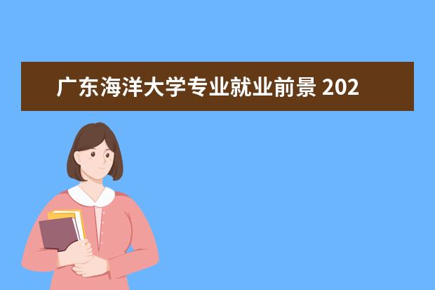 广东海洋大学专业就业前景 2022广东海洋大学什么专业好就业