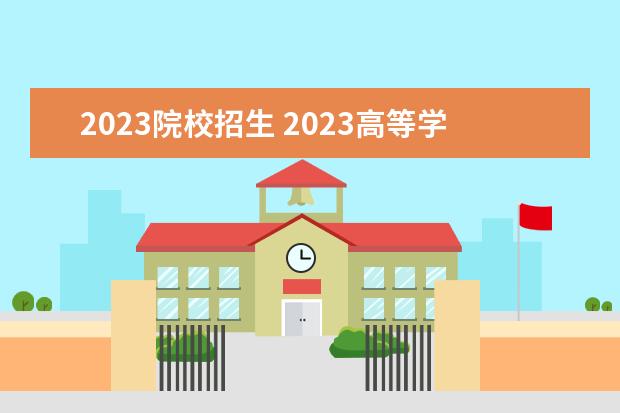 2023院校招生 2023高等学校招生政策新规定