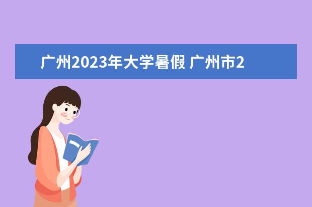 广州2023年大学暑假 广州市2023年暑假放假时间