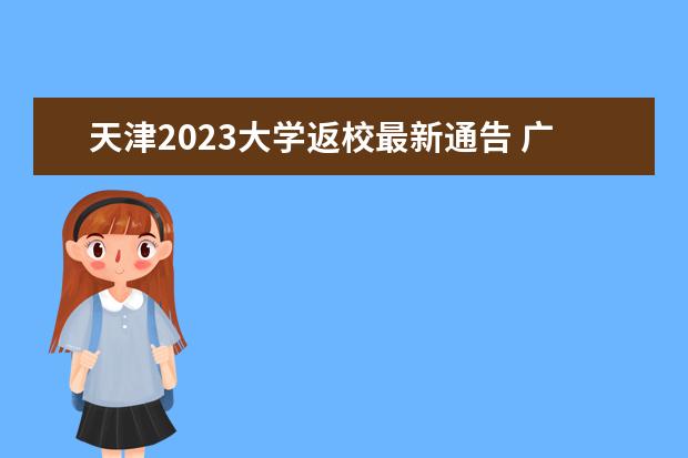 天津2023大学返校最新通告 广州花都区关于各级各类学校师生员工返校复学的通告...