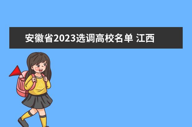 安徽省2023选调高校名单 江西省2023年选调生学校有哪些