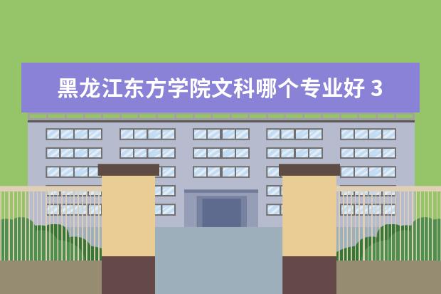 黑龙江东方学院文科哪个专业好 380分能考上什么大学