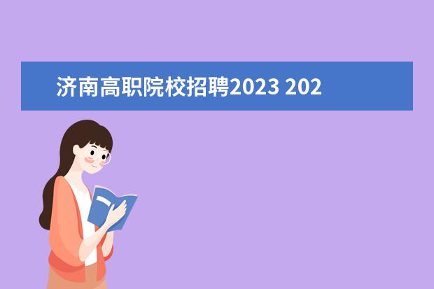 济南高职院校招聘2023 2023年山东省属事业单位初级综合类岗位公开招聘工作...