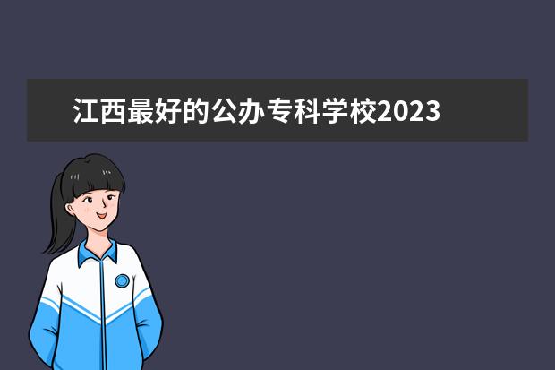江西最好的公办专科学校2023 2023江西单招学校人气排行榜