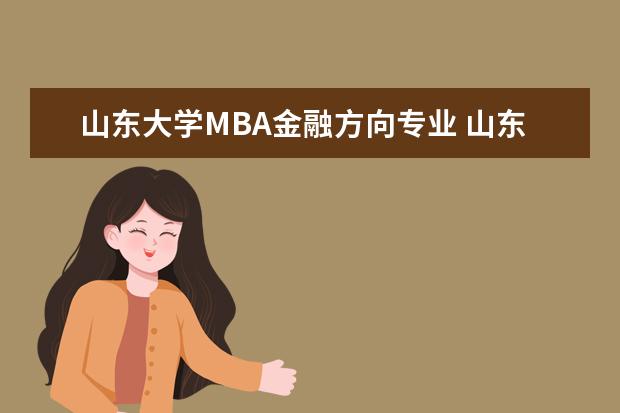 山东大学MBA金融方向专业 山东大学mba含金量如何