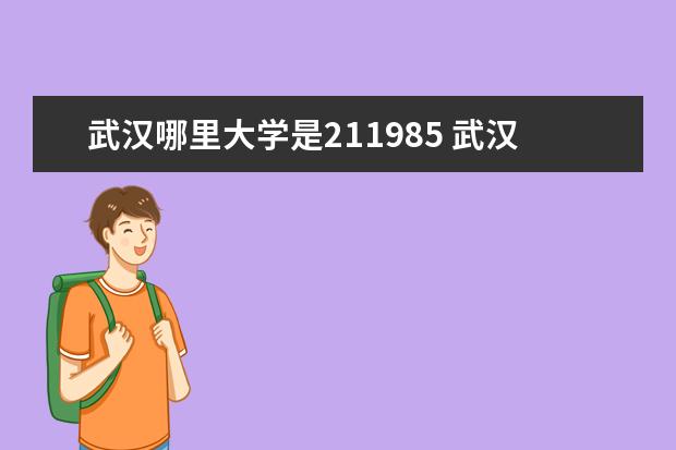 武汉哪里大学是211985 武汉有哪些985和211大学