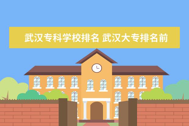 武汉专科学校排名 武汉大专排名前十位