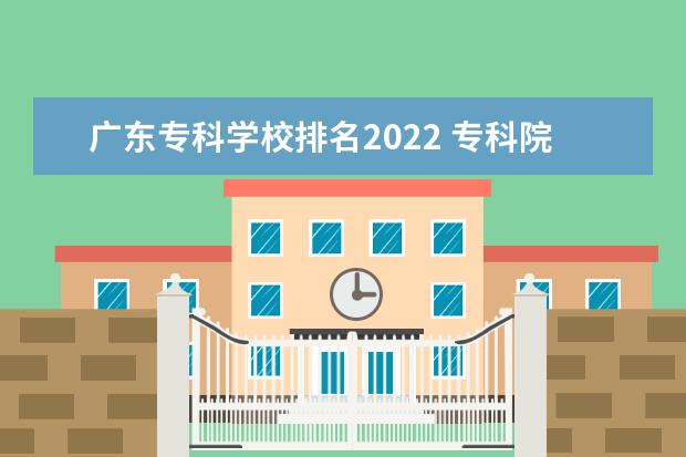 广东专科学校排名2022 专科院校排名2022