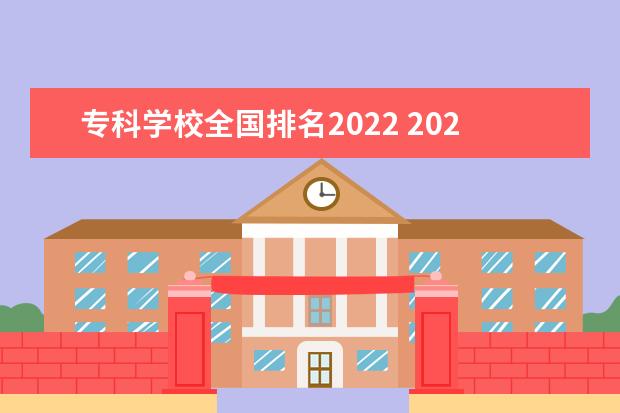 专科学校全国排名2022 2022全国专科学校排名