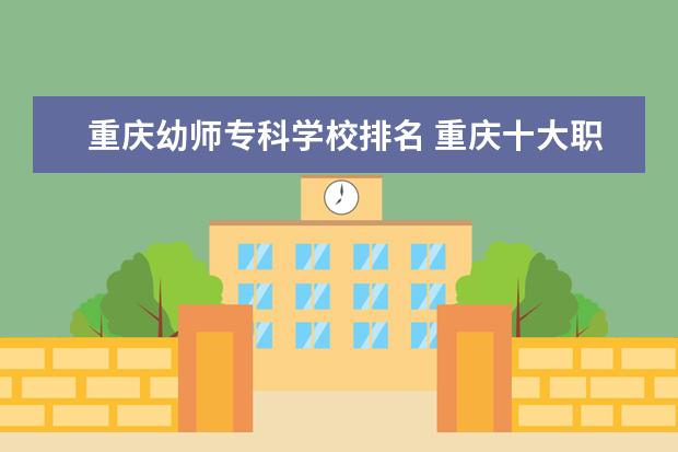 重庆幼师专科学校排名 重庆十大职业学校排名