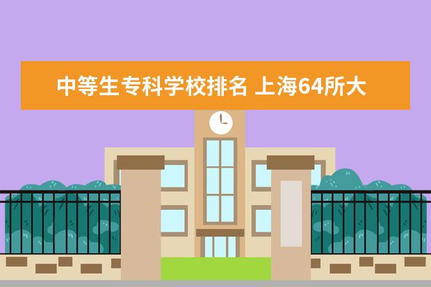 中等生专科学校排名 上海64所大学集体分类,可分为哪9个档次?
