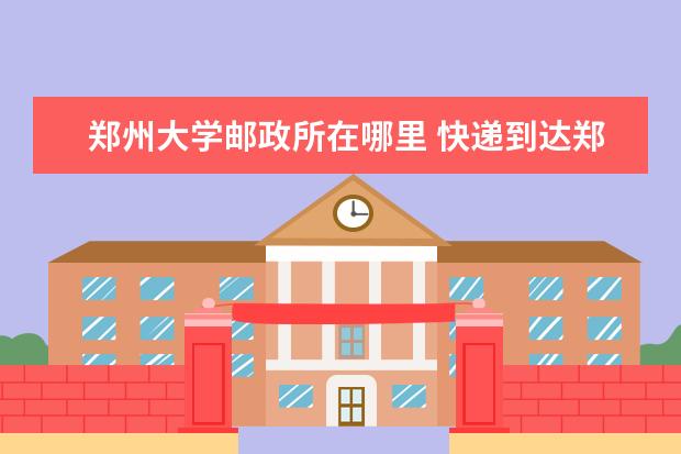 郑州大学邮政所在哪里 快递到达郑州大学第一附属医院的邮政编码,街道, - ...