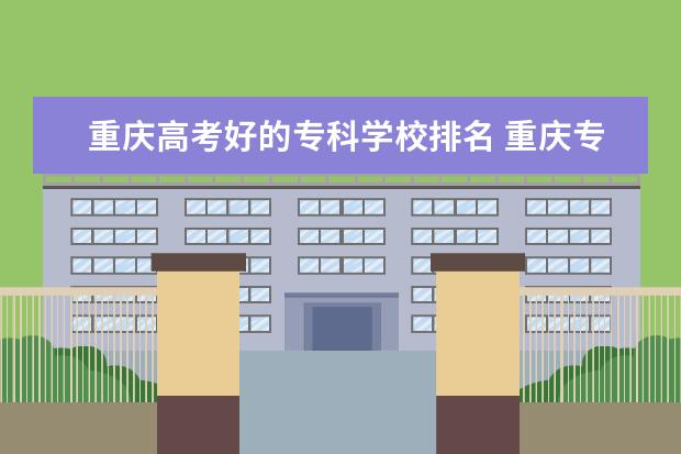 重庆高考好的专科学校排名 重庆专科学校公办排名