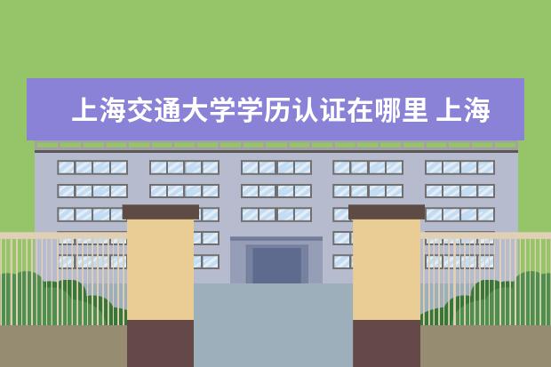 上海交通大学学历认证在哪里 上海哪里读mba,择校应该考虑什么?