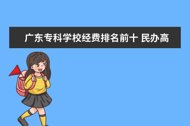 广东专科学校经费排名前十 民办高校排名