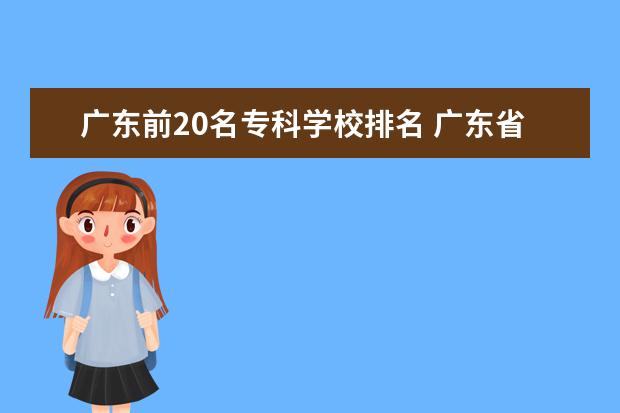 广东前20名专科学校排名 广东省排名前十的专科学校