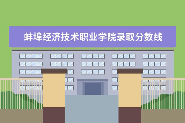 蚌埠经济技术职业学院录取分数线 蚌埠经济技术职业学院历年分数线汇总