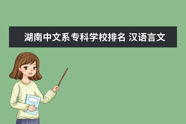湖南中文系专科学校排名 汉语言文学排名前100大学