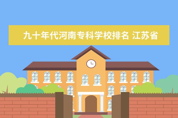九十年代河南专科学校排名 江苏省大专院校排名