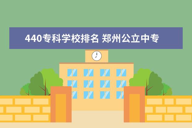 440专科学校排名 郑州公立中专3十2学校排名
