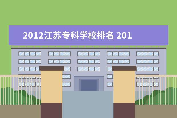 2012江苏专科学校排名 2012年江苏有哪11所大专院校是有3+2(就是专科转本科...