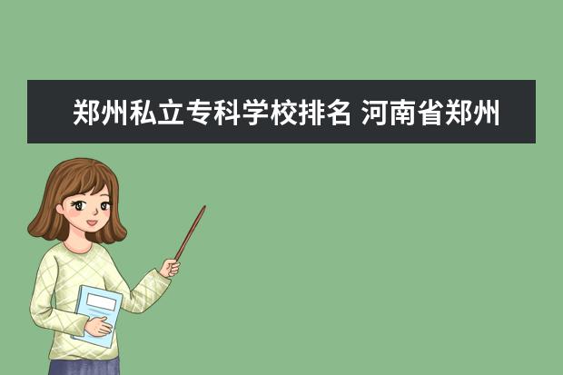 郑州私立专科学校排名 河南省郑州市大专院校名单