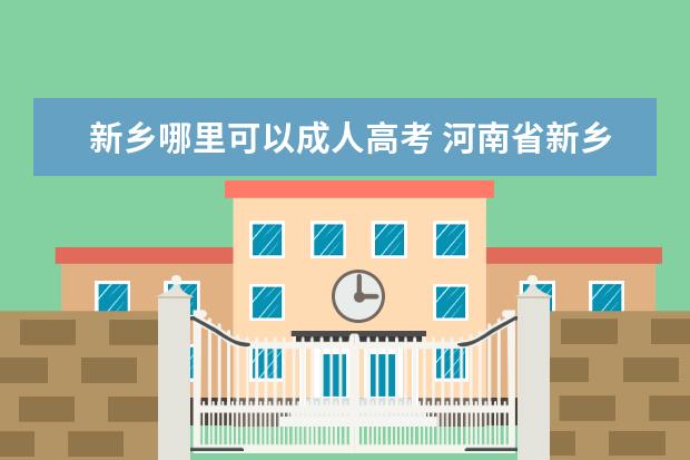 新乡哪里可以成人高考 河南省新乡市成人高考报名网址?