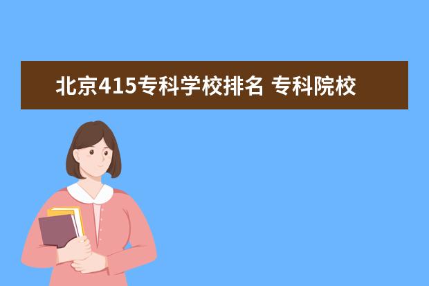 北京415专科学校排名 专科院校排名一览表