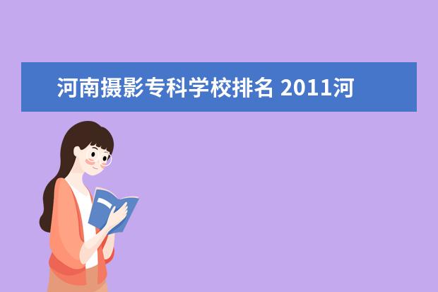 河南摄影专科学校排名 2011河南艺术院校排名是什么/