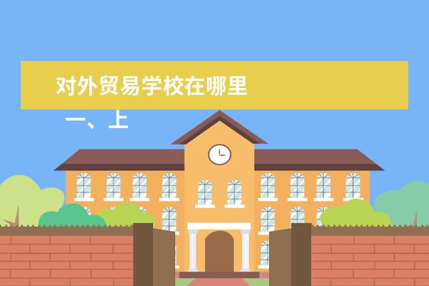 对外贸易学校在哪里 
  一、上海对外经贸大学在哪里