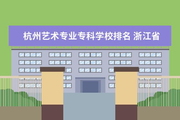 杭州艺术专业专科学校排名 浙江省大专院校排名2022