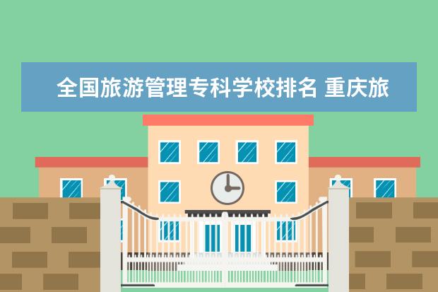 全国旅游管理专科学校排名 重庆旅游类专科大学排名