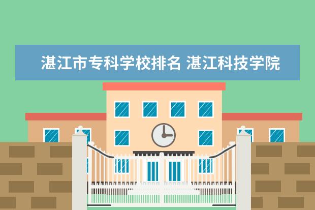 湛江市专科学校排名 湛江科技学院排名