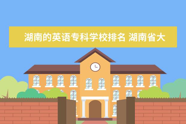 湖南的英语专科学校排名 湖南省大专院校排名榜