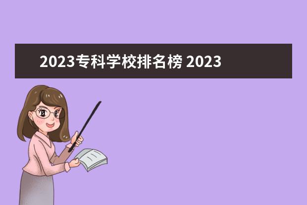 2023专科学校排名榜 2023年专科院校排行榜
