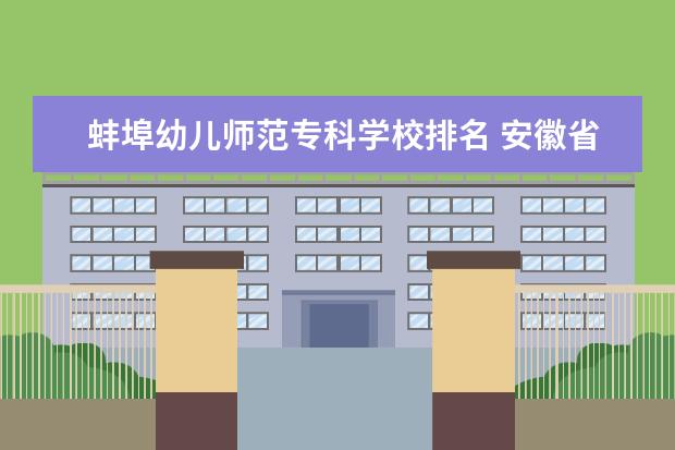 蚌埠幼儿师范专科学校排名 安徽省内的哪所大专院校比较不错