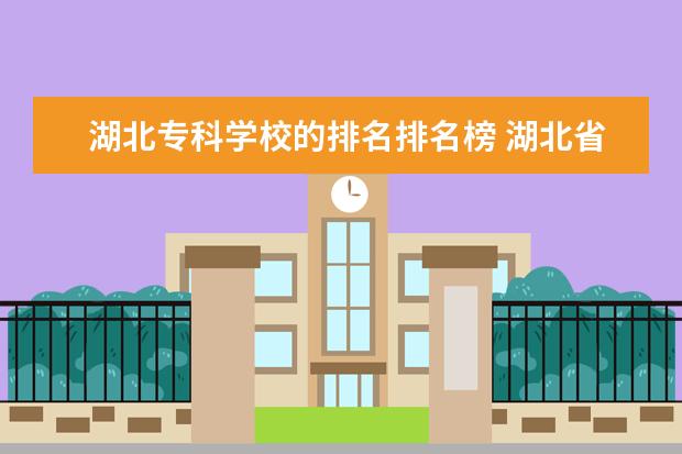 湖北专科学校的排名排名榜 湖北省专科院校排名最新排行榜