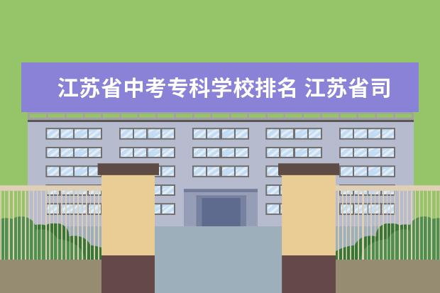 江苏省中考专科学校排名 江苏省司法警官高等职业学校要多少分录取