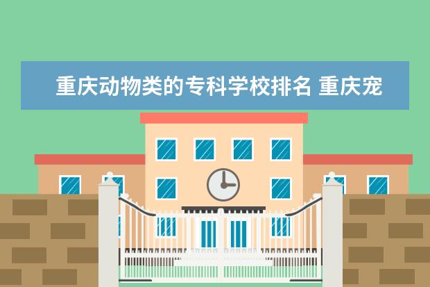 重庆动物类的专科学校排名 重庆宠物医疗技术专升本有哪些学校