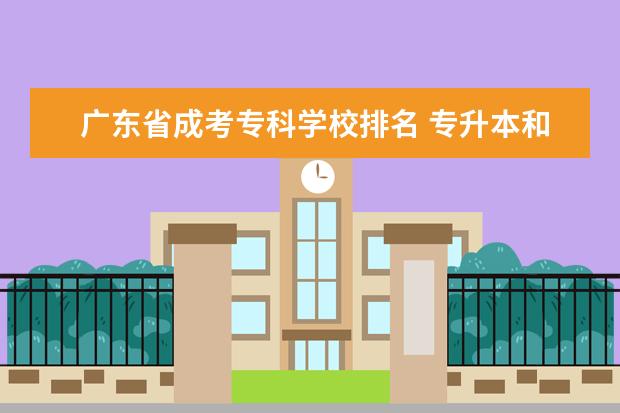 广东省成考专科学校排名 专升本和成考的区别是什么?